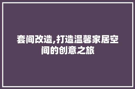 套间改造,打造温馨家居空间的创意之旅
