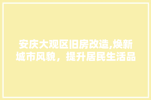 安庆大观区旧房改造,焕新城市风貌，提升居民生活品质