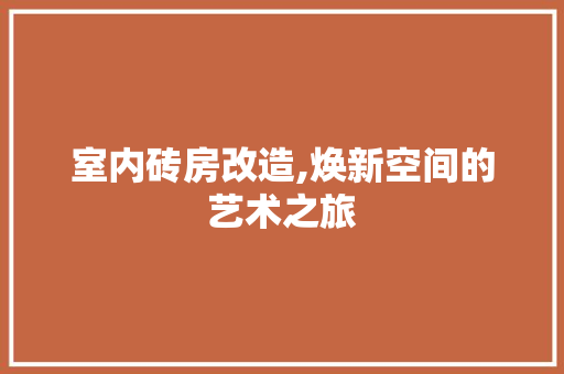 室内砖房改造,焕新空间的艺术之旅(砖房室内简单装修)