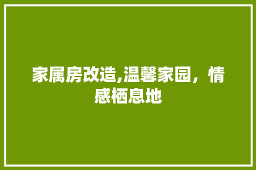 家属房改造,温馨家园，情感栖息地(家属楼改造项目概况)