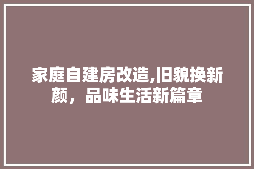 家庭自建房改造,旧貌换新颜，品味生活新篇章