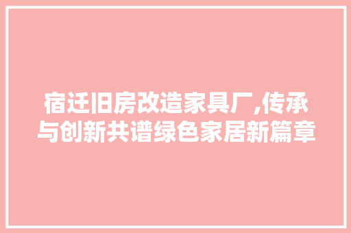 宿迁旧房改造家具厂,传承与创新共谱绿色家居新篇章