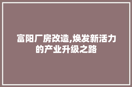 富阳厂房改造,焕发新活力的产业升级之路