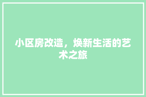 小区房改造，焕新生活的艺术之旅(小区房子改造)