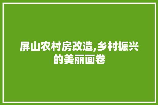 屏山农村房改造,乡村振兴的美丽画卷(乡村平房改造)