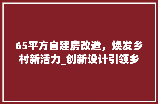 65平方自建房改造，焕发乡村新活力_创新设计引领乡村振兴新篇章