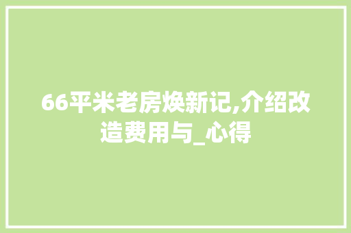 66平米老房焕新记,介绍改造费用与_心得
