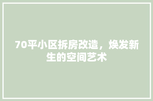 70平小区拆房改造，焕发新生的空间艺术(老小区拆了70平米怎么赔偿)