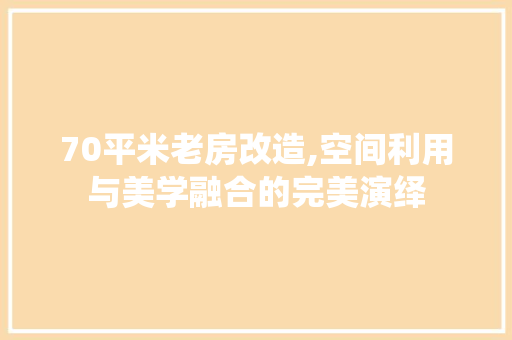 70平米老房改造,空间利用与美学融合的完美演绎