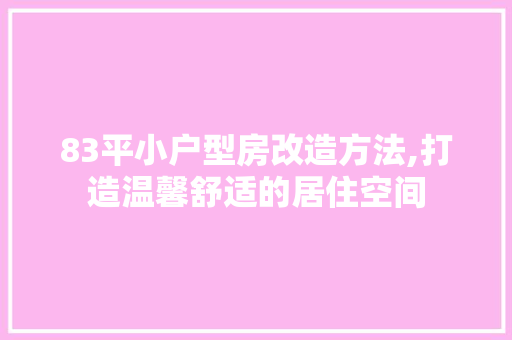 83平小户型房改造方法,打造温馨舒适的居住空间(83平小户型房改造方法,打造温馨舒适的居住空间)