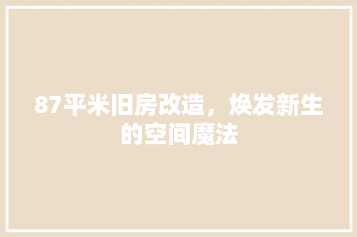 87平米旧房改造，焕发新生的空间魔法(八十平米旧房改造)