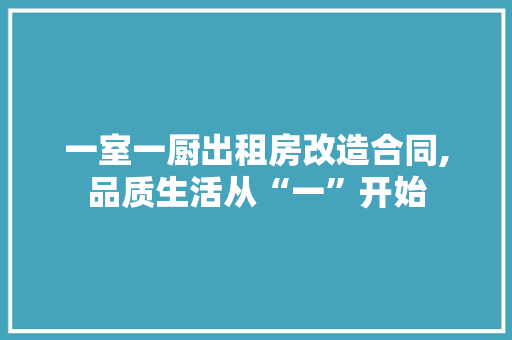 一室一厨出租房改造合同,品质生活从“一”开始