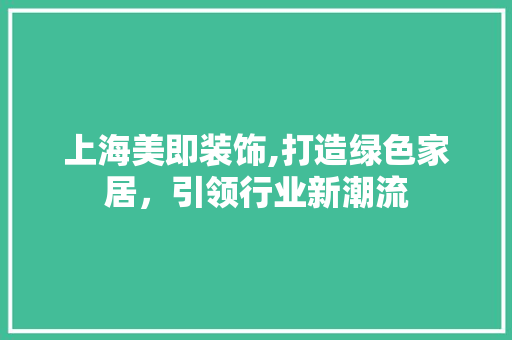 上海美即装饰,打造绿色家居，引领行业新潮流 上海美即装饰,打造绿色家居，引领行业新潮流 MI家装修攻略
