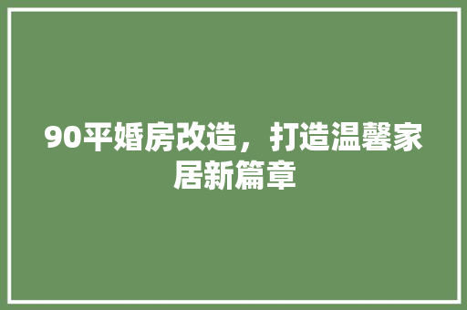 90平婚房改造，打造温馨家居新篇章 MI家装修经验