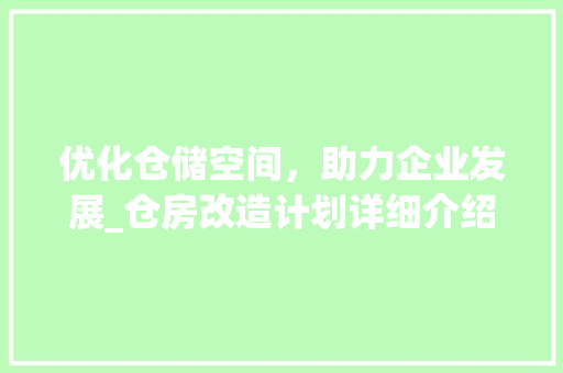 优化仓储空间，助力企业发展_仓房改造计划详细介绍
