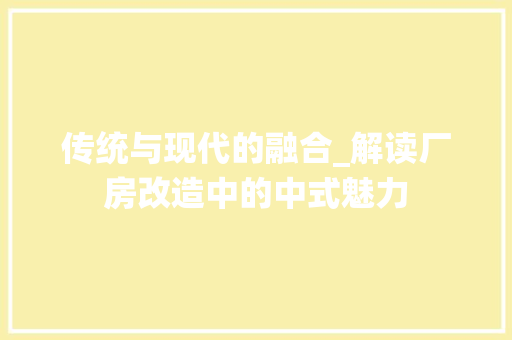 传统与现代的融合_解读厂房改造中的中式魅力