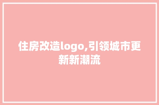 住房改造logo,引领城市更新新潮流