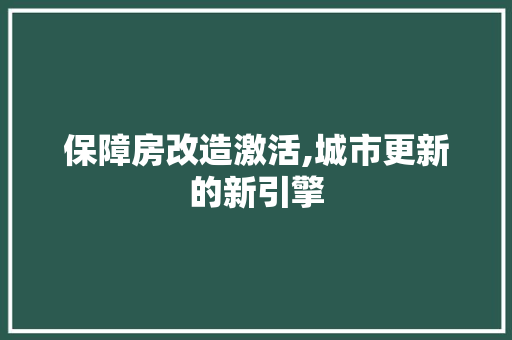 保障房改造激活,城市更新的新引擎(保障房吧)