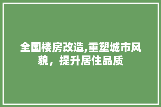 全国楼房改造,重塑城市风貌，提升居住品质