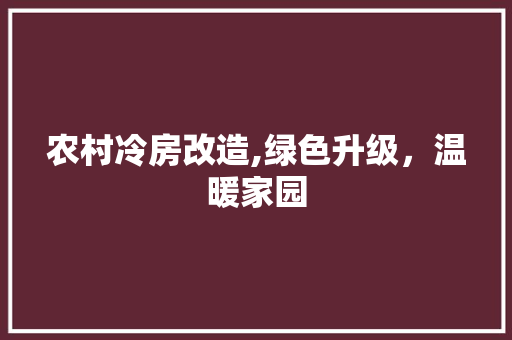 农村冷房改造,绿色升级，温暖家园(农村房屋冷怎么处理)