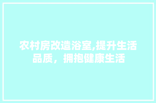 农村房改造浴室,提升生活品质，拥抱健康生活