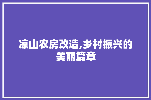 凉山农房改造,乡村振兴的美丽篇章(凉山农房改造,乡村振兴的美丽篇章有哪些)