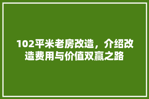 102平米老房改造，介绍改造费用与价值双赢之路(老房改造100平米)