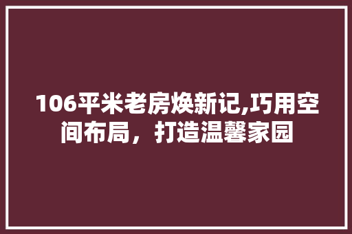 106平米老房焕新记,巧用空间布局，打造温馨家园