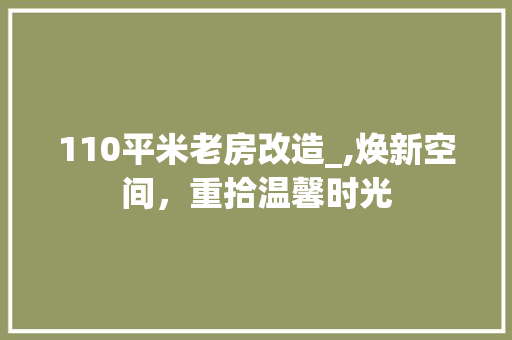 110平米老房改造_,焕新空间，重拾温馨时光