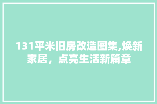 131平米旧房改造图集,焕新家居，点亮生活新篇章