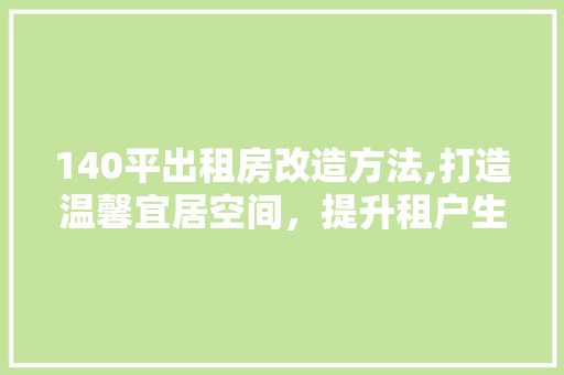 140平出租房改造方法,打造温馨宜居空间，提升租户生活品质