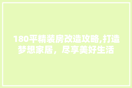 180平精装房改造攻略,打造梦想家居，尽享美好生活(精装改造 每平米价格)
