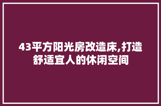 43平方阳光房改造床,打造舒适宜人的休闲空间 MI家装修经验