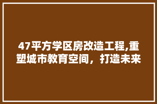 47平方学区房改造工程,重塑城市教育空间，打造未来教育新地标 MI家设计指南