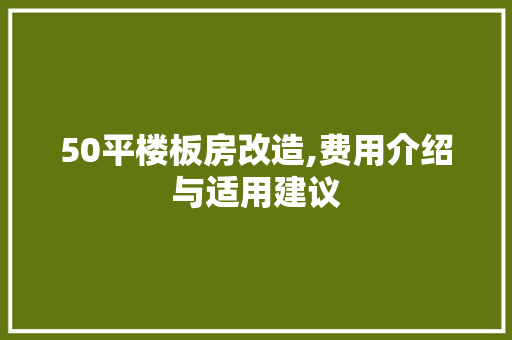 50平楼板房改造,费用介绍与适用建议(楼板房改造有价值吗?)