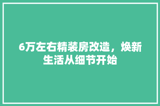 6万左右精装房改造，焕新生活从细节开始