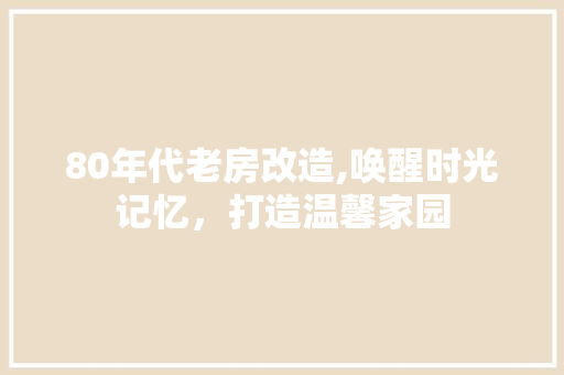 80年代老房改造,唤醒时光记忆，打造温馨家园