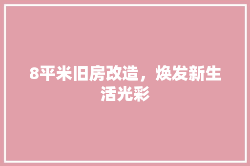 8平米旧房改造，焕发新生活光彩(8平米旧房改造,焕发新生活光彩)