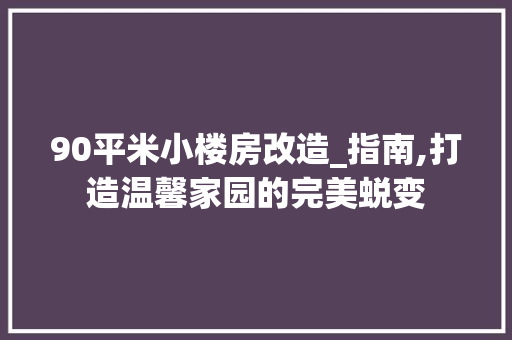 90平米小楼房改造_指南,打造温馨家园的完美蜕变