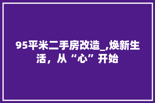 95平米二手房改造_,焕新生活，从“心”开始