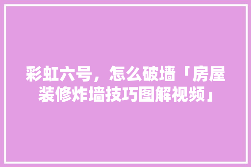 彩虹六号，怎么破墙「房屋装修炸墙技巧图解视频」 彩虹六号，怎么破墙「房屋装修炸墙技巧图解视频」 MI家公司推荐