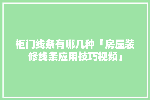 柜门线条有哪几种「房屋装修线条应用技巧视频」