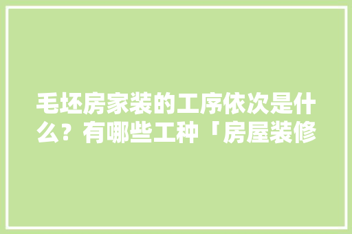 毛坯房家装的工序依次是什么？有哪些工种「房屋装修砸墙小技巧视频教程」 毛坯房家装的工序依次是什么？有哪些工种「房屋装修砸墙小技巧视频教程」 MI家设计百科
