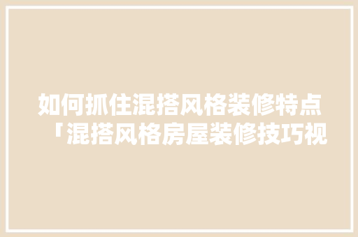 如何抓住混搭风格装修特点「混搭风格房屋装修技巧视频」 如何抓住混搭风格装修特点「混搭风格房屋装修技巧视频」 MI家设计百科