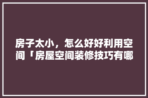 房子太小，怎么好好利用空间「房屋空间装修技巧有哪些方面」 房子太小，怎么好好利用空间「房屋空间装修技巧有哪些方面」 MI家设计指南