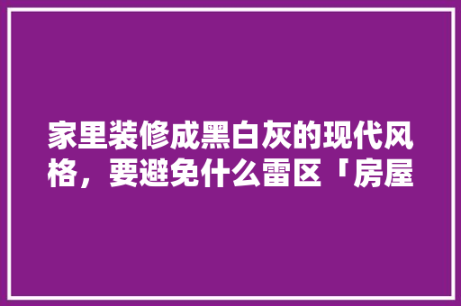 家里装修成黑白灰的现代风格，要避免什么雷区「房屋各种装修技巧图片大全」 家里装修成黑白灰的现代风格，要避免什么雷区「房屋各种装修技巧图片大全」 MI家装修攻略