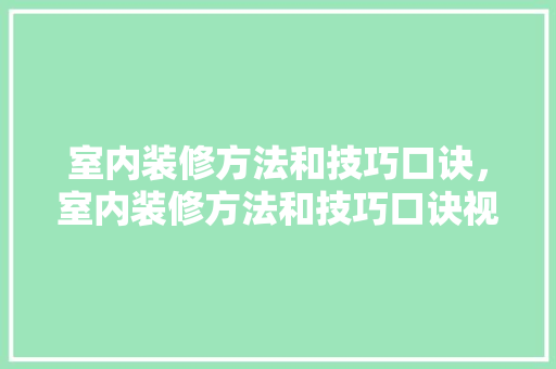室内装修方法和技巧口诀，室内装修方法和技巧口诀视频。 室内装修方法和技巧口诀，室内装修方法和技巧口诀视频。 MI家装修攻略