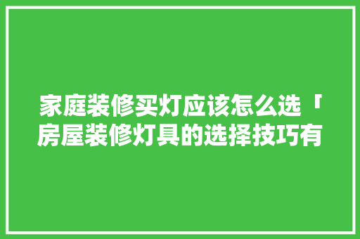 家庭装修买灯应该怎么选「房屋装修灯具的选择技巧有哪些」 家庭装修买灯应该怎么选「房屋装修灯具的选择技巧有哪些」 MI家装修攻略