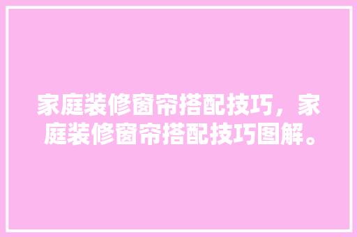 家庭装修窗帘搭配技巧，家庭装修窗帘搭配技巧图解。 家庭装修窗帘搭配技巧，家庭装修窗帘搭配技巧图解。 MI家设计指南