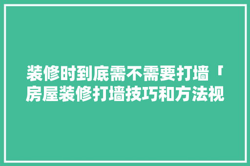 装修时到底需不需要打墙「房屋装修打墙技巧和方法视频」 装修时到底需不需要打墙「房屋装修打墙技巧和方法视频」 MI家设计百科